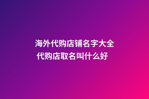 海外代购店铺名字大全 代购店取名叫什么好